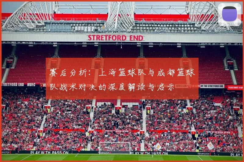 赛后分析：上海篮球队与成都篮球队战术对决的深度解读与启示